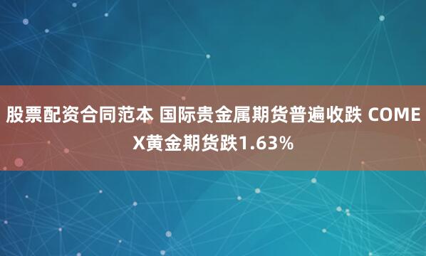 股票配资合同范本 国际贵金属期货普遍收跌 COMEX黄金期货跌1.63%