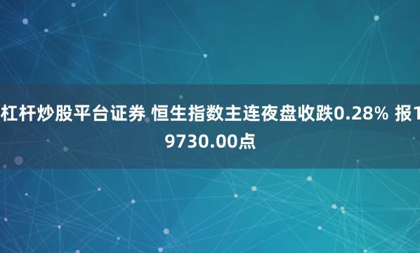 杠杆炒股平台证券 恒生指数主连夜盘收跌0.28% 报19730.00点