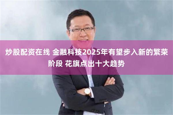 炒股配资在线 金融科技2025年有望步入新的繁荣阶段 花旗点出十大趋势