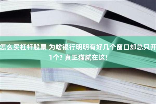 怎么买杠杆股票 为啥银行明明有好几个窗口却总只开1个? 真正猫腻在这!