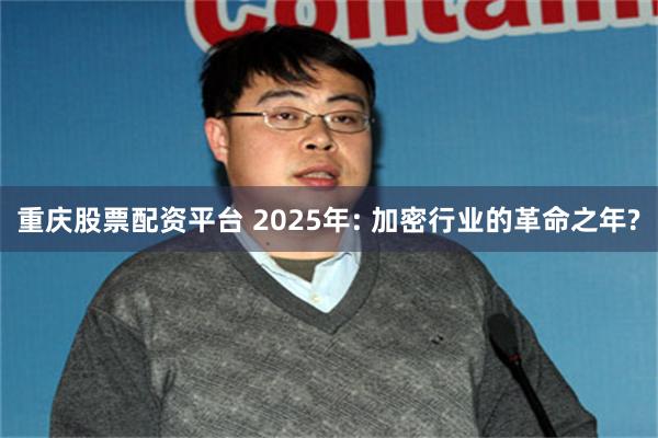 重庆股票配资平台 2025年: 加密行业的革命之年?