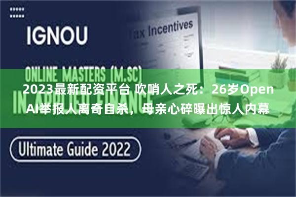 2023最新配资平台 吹哨人之死：26岁OpenAI举报人离奇自杀，母亲心碎曝出惊人内幕