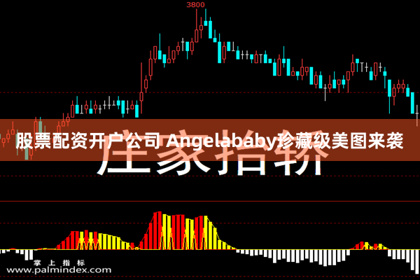 股票配资开户公司 Angelababy珍藏级美图来袭