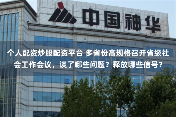 个人配资炒股配资平台 多省份高规格召开省级社会工作会议，谈了哪些问题？释放哪些信号？