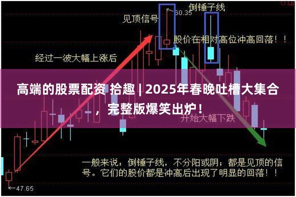 高端的股票配资 拾趣 | 2025年春晚吐槽大集合，完整版爆笑出炉！