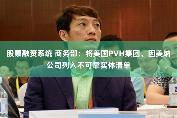 股票融资系统 商务部：将美国PVH集团、因美纳公司列入不可靠实体清单