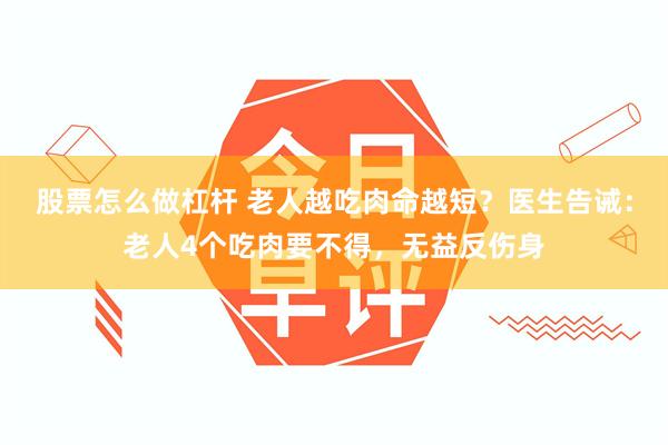 股票怎么做杠杆 老人越吃肉命越短？医生告诫：老人4个吃肉要不得，无益反伤身