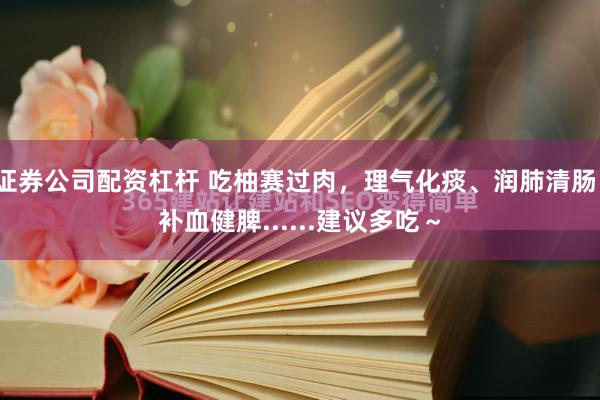 证券公司配资杠杆 吃柚赛过肉，理气化痰、润肺清肠、补血健脾......建议多吃～