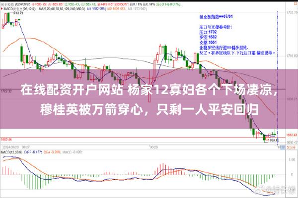 在线配资开户网站 杨家12寡妇各个下场凄凉，穆桂英被万箭穿心，只剩一人平安回归