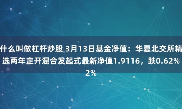 什么叫做杠杆炒股 3月13日基金净值：华夏北交所精选两年定开混合发起式最新净值1.9116，跌0.62%