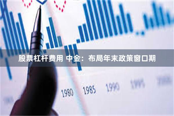 股票杠杆费用 中金：布局年末政策窗口期